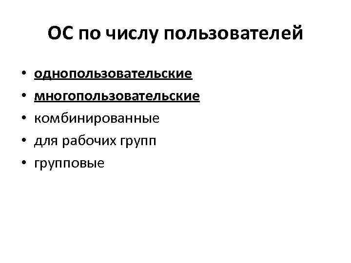 ОС по числу пользователей • • • однопользовательские многопользовательские комбинированные для рабочих групповые 