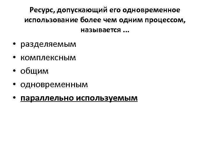 Ресурс, допускающий его одновременное использование более чем одним процессом, называется. . . • •