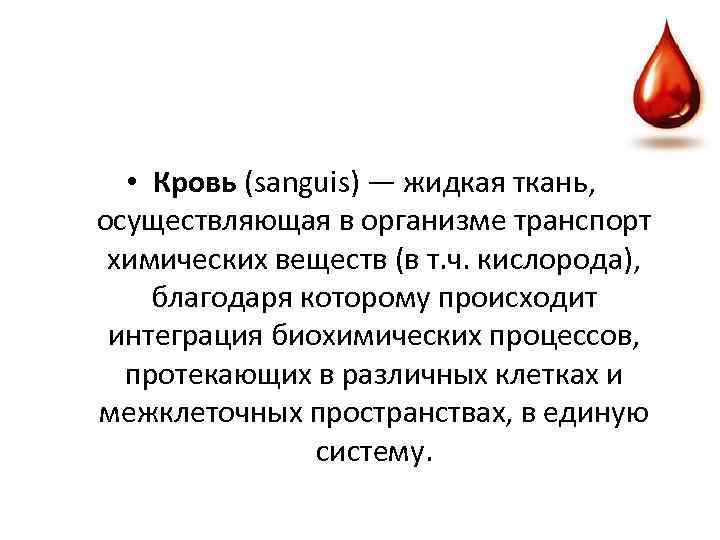  • Кровь (sanguis) — жидкая ткань, осуществляющая в организме транспорт химических веществ (в