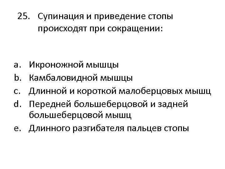 25. Супинация и приведение стопы происходят при сокращении: a. b. c. d. Икроножной мышцы