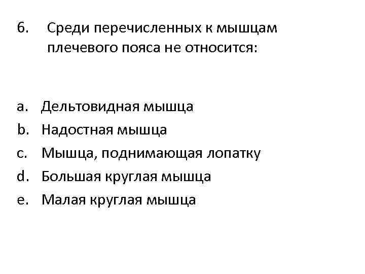 6. a. b. c. d. e. Среди перечисленных к мышцам плечевого пояса не относится: