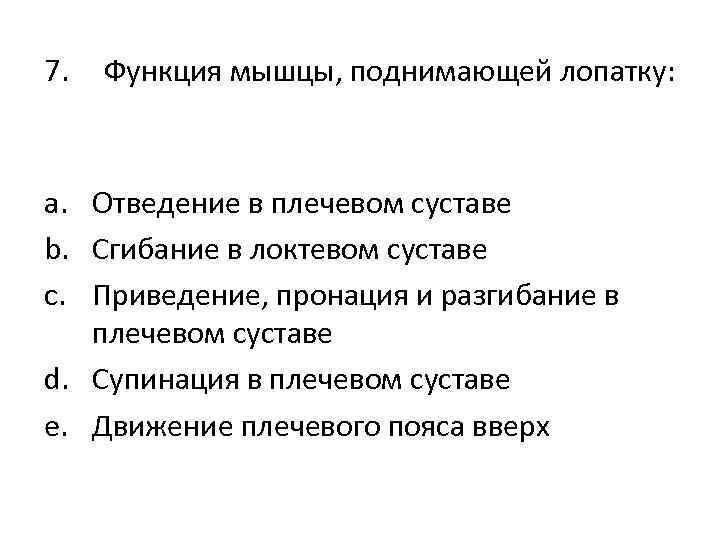 7. Функция мышцы, поднимающей лопатку: a. Отведение в плечевом суставе b. Сгибание в локтевом
