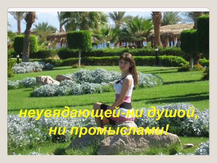 неувядающей-ни душой, ни промыслами! 