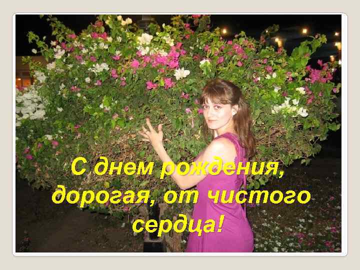 С днем рождения, дорогая, от чистого сердца! 