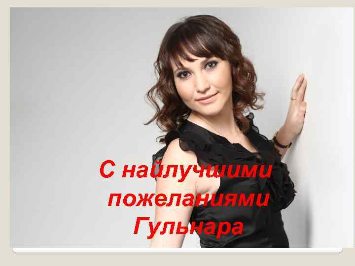 С найлучшими пожеланиями Гульнара 