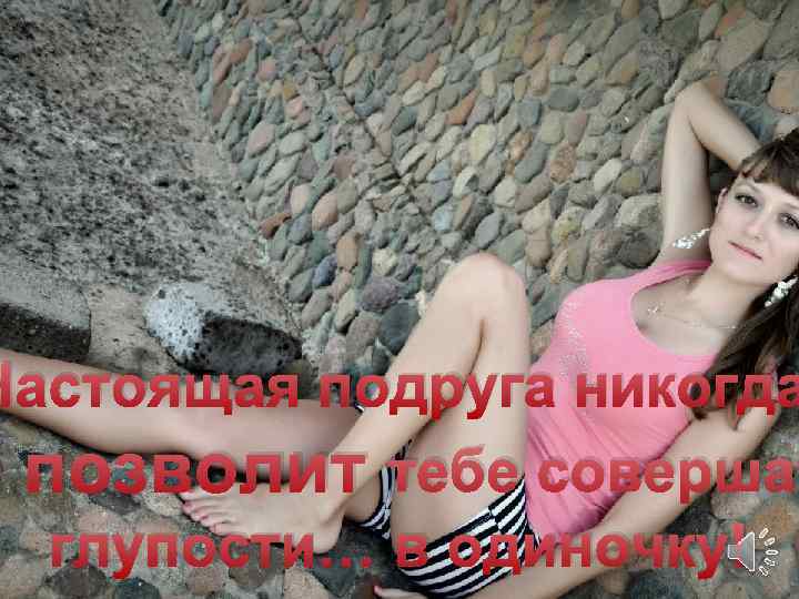 Настоящая подруга никогда е позволит тебе совершат глупости… в одиночку! 