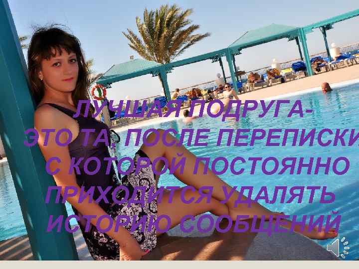 ЛУЧШАЯ ПОДРУГАЭТО ТА, ПОСЛЕ ПЕРЕПИСКИ С КОТОРОЙ ПОСТОЯННО ПРИХОДИТСЯ УДАЛЯТЬ ИСТОРИЮ СООБЩЕНИЙ 