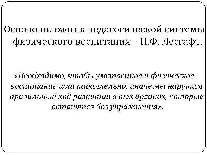 Основоположник педагогической системы физического воспитания – П. Ф. Лесгафт. «Необходимо, чтобы умственное и физическое