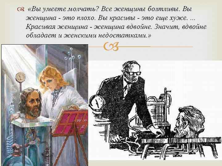  «Вы умеете молчать? Все женщины болтливы. Вы женщина - это плохо. Вы красивы