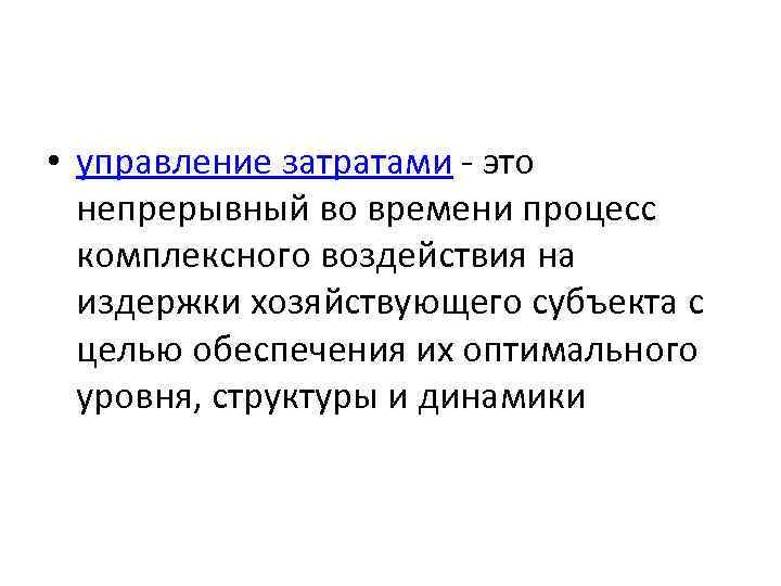  • управление затратами - это непрерывный во времени процесс комплексного воздействия на издержки