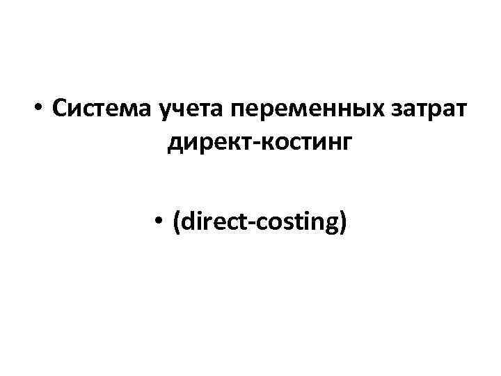  • Система учета переменных затрат директ-костинг • (direct-costing) 