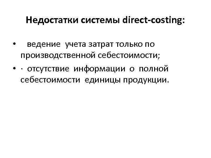 Недостатки системы direct-costing: • ведение учета затрат только по производственной себестоимости; • · отсутствие