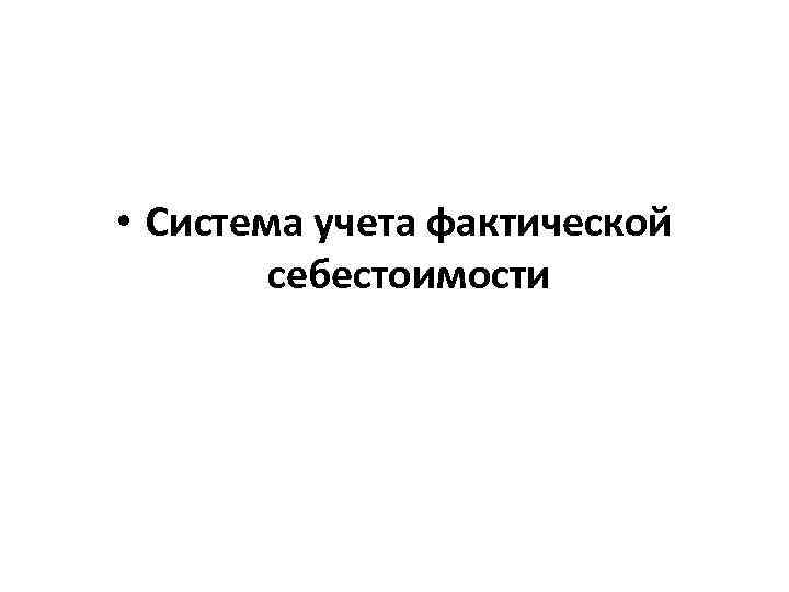  • Система учета фактической себестоимости 