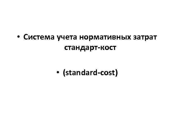  • Система учета нормативных затрат стандарт-кост • (standard-cost) 
