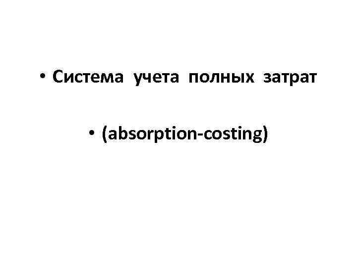  • Система учета полных затрат • (absorption-costing) 