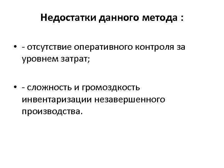 Недостатки данного метода : • - отсутствие оперативного контроля за уровнем затрат; • -