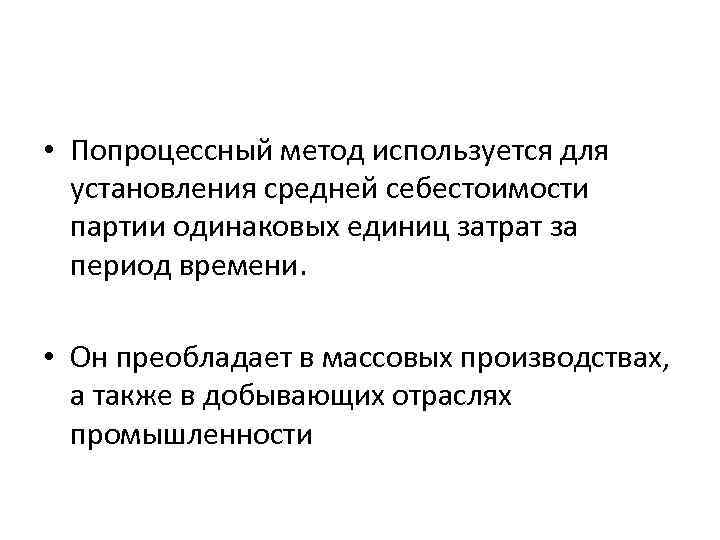  • Попроцессный метод используется для установления средней себестоимости партии одинаковых единиц затрат за