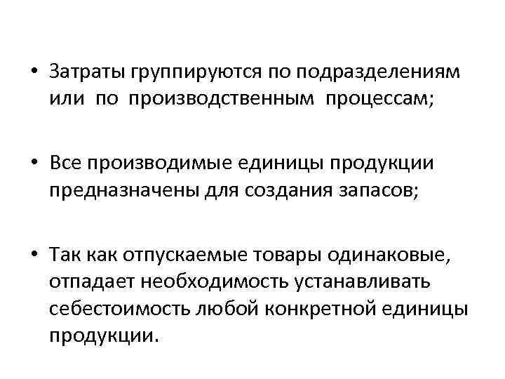 • Затраты группируются по подразделениям или по производственным процессам; • Все производимые единицы