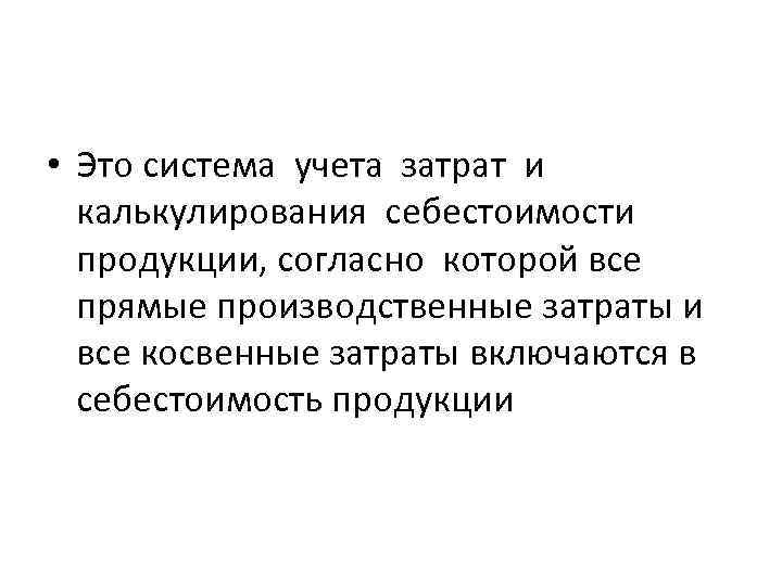  • Это система учета затрат и калькулирования себестоимости продукции, согласно которой все прямые