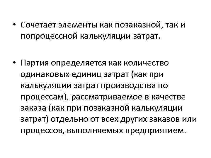  • Сочетает элементы как позаказной, так и попроцессной калькуляции затрат. • Партия определяется