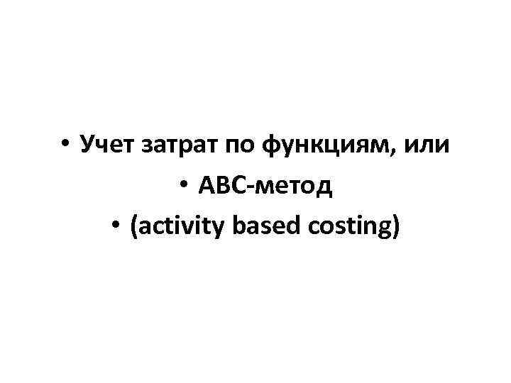  • Учет затрат по функциям, или • АВС-метод • (activity based costing) 