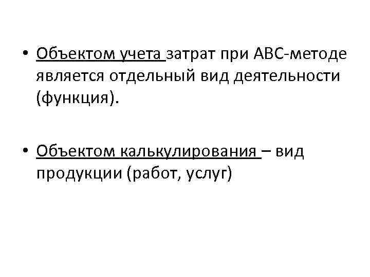  • Объектом учета затрат при АВС-методе является отдельный вид деятельности (функция). • Объектом