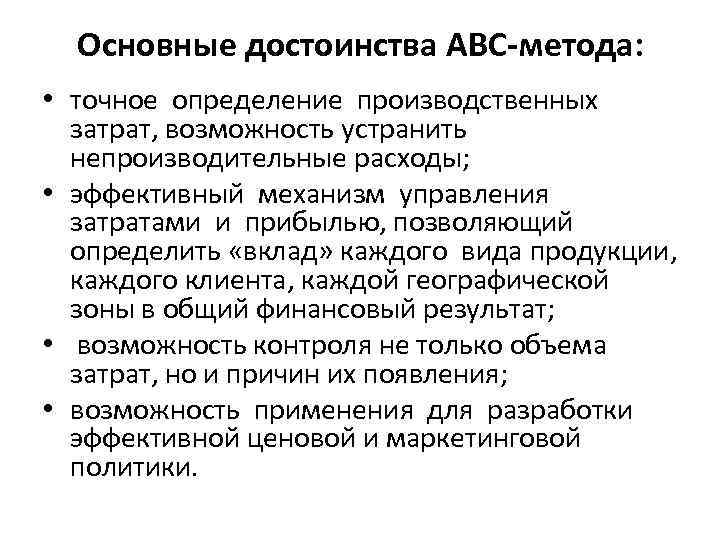 Основные достоинства АВС-метода: • точное определение производственных затрат, возможность устранить непроизводительные расходы; • эффективный