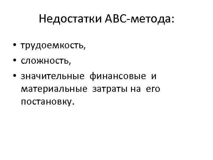 Недостатки ABC-метода: • трудоемкость, • сложность, • значительные финансовые и материальные затраты на его