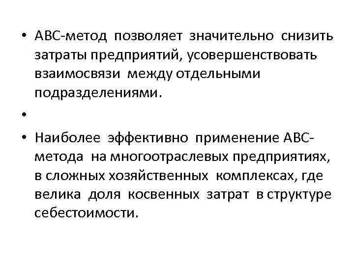  • АВС-метод позволяет значительно снизить затраты предприятий, усовершенствовать взаимосвязи между отдельными подразделениями. •