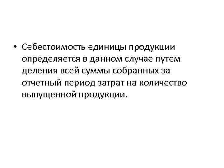  • Себестоимость единицы продукции определяется в данном случае путем деления всей суммы собранных