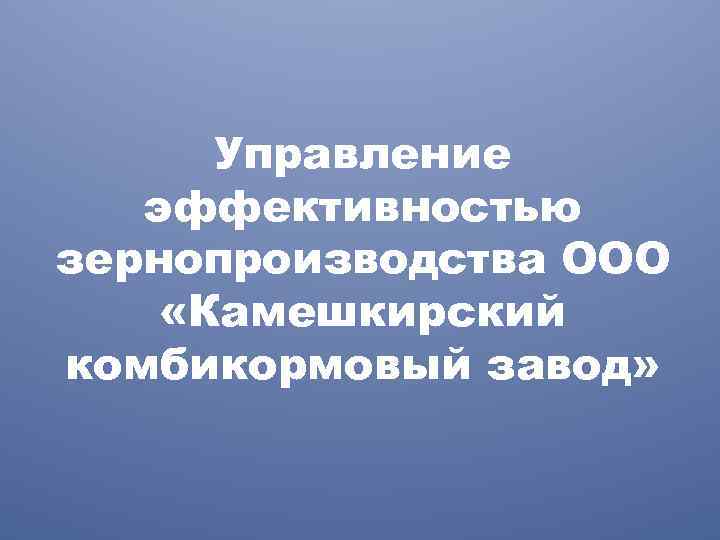 Управление эффективностью зернопроизводства ООО «Камешкирский комбикормовый завод» 