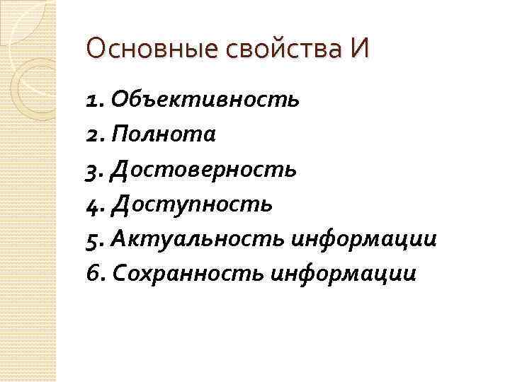Основные свойства И 1. Объективность 2. Полнота 3. Достоверность 4. Доступность 5. Актуальность информации