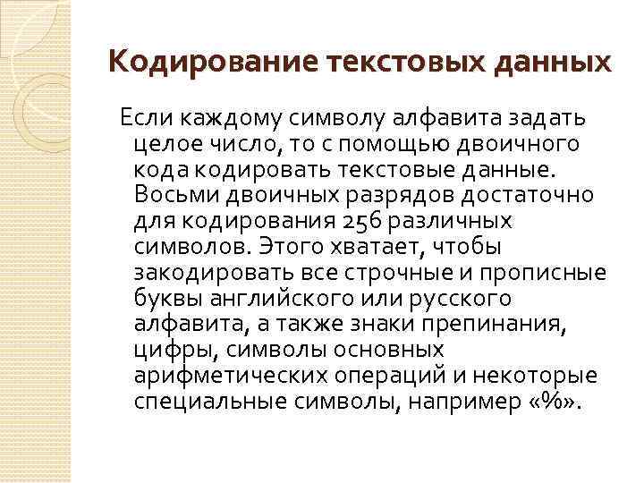 Кодирование текстовых данных Если каждому символу алфавита задать целое число, то с помощью двоичного