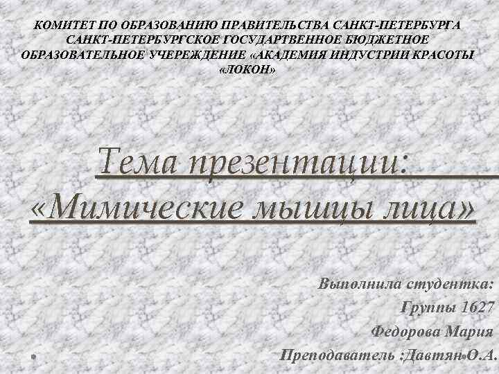 КОМИТЕТ ПО ОБРАЗОВАНИЮ ПРАВИТЕЛЬСТВА САНКТ-ПЕТЕРБУРГСКОЕ ГОСУДАРТВЕННОЕ БЮДЖЕТНОЕ ОБРАЗОВАТЕЛЬНОЕ УЧЕРЕЖДЕНИЕ «АКАДЕМИЯ ИНДУСТРИИ КРАСОТЫ «ЛОКОН» Тема