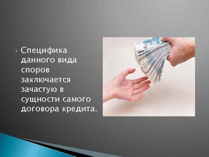  Специфика данного вида споров заключается зачастую в сущности самого договора кредита. 