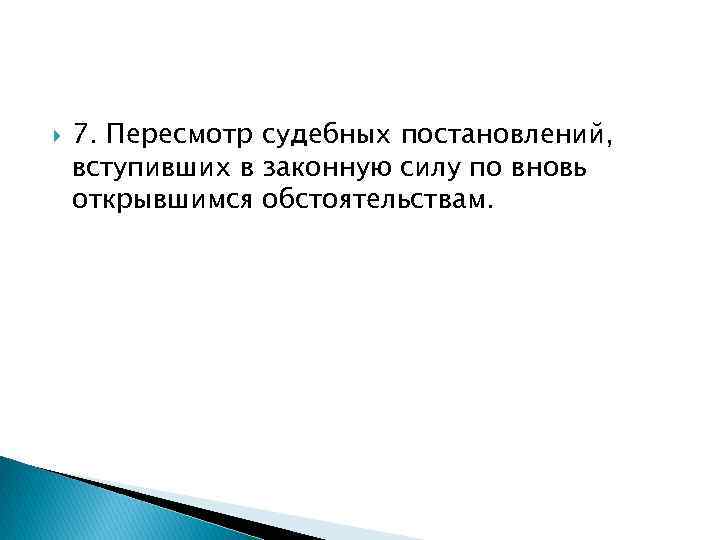  7. Пересмотр судебных постановлений, вступивших в законную силу по вновь открывшимся обстоятельствам. 