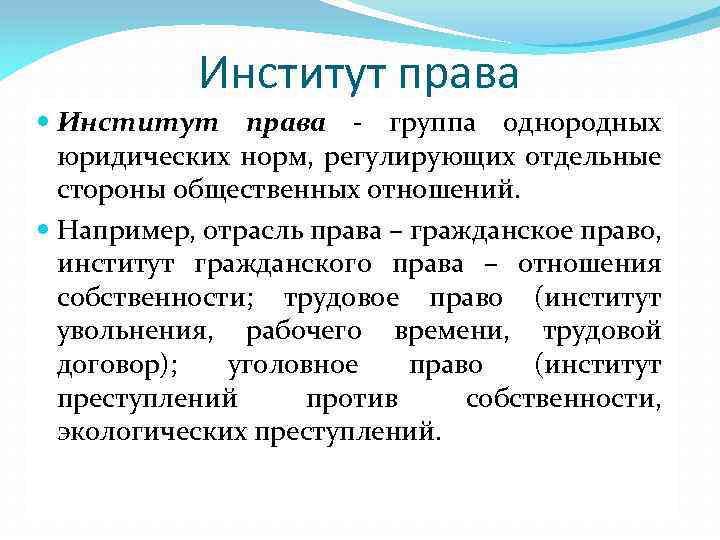 Институт права - группа однородных юридических норм, регулирующих отдельные стороны общественных отношений. Например, отрасль