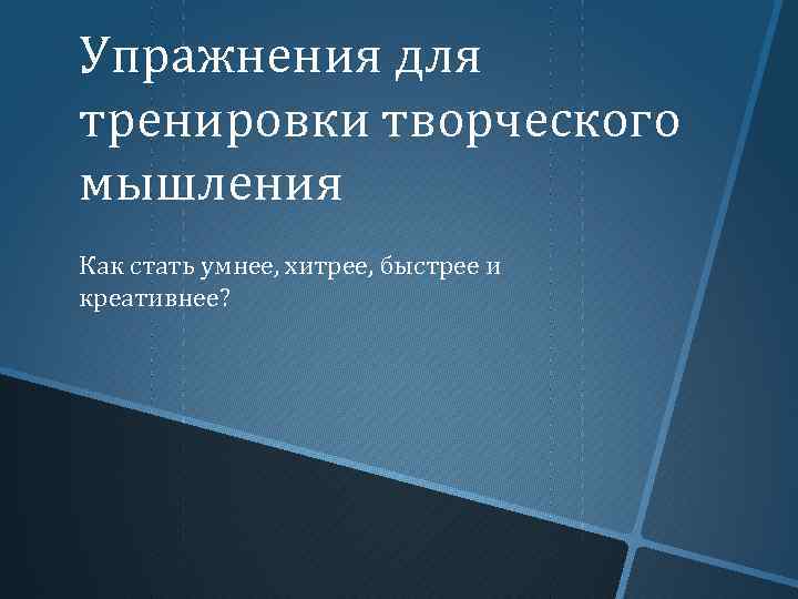 Упражнения для тренировки творческого мышления Как стать умнее, хитрее, быстрее и креативнее? 