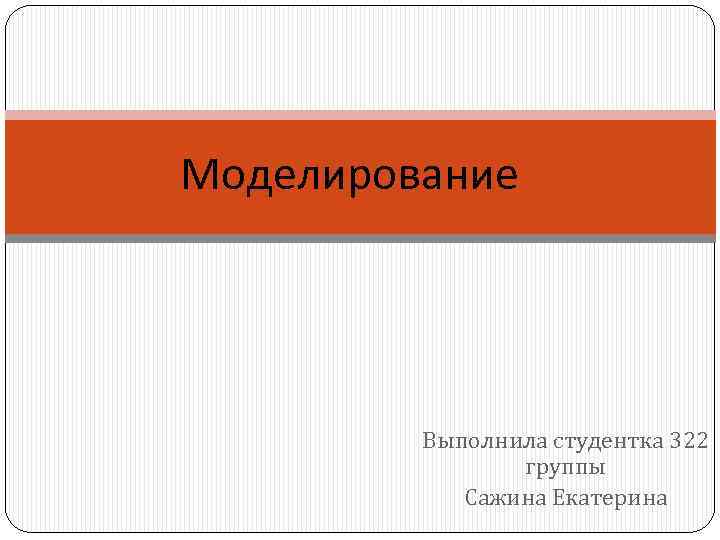 Моделирование Выполнила студентка 322 группы Сажина Екатерина 