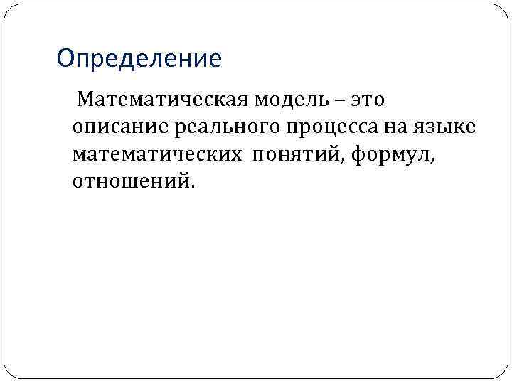 Определение Математическая модель – это описание реального процесса на языке математических понятий, формул, отношений.