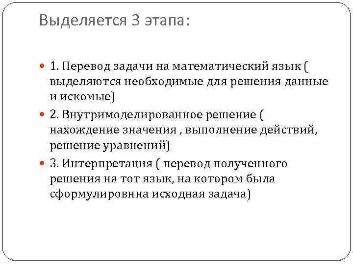 Выделяется 3 этапа: 1. Перевод задачи на математический язык ( выделяются необходимые для решения