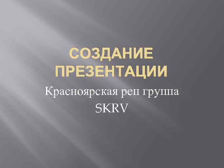 СОЗДАНИЕ ПРЕЗЕНТАЦИИ Красноярская реп группа SKRV 
