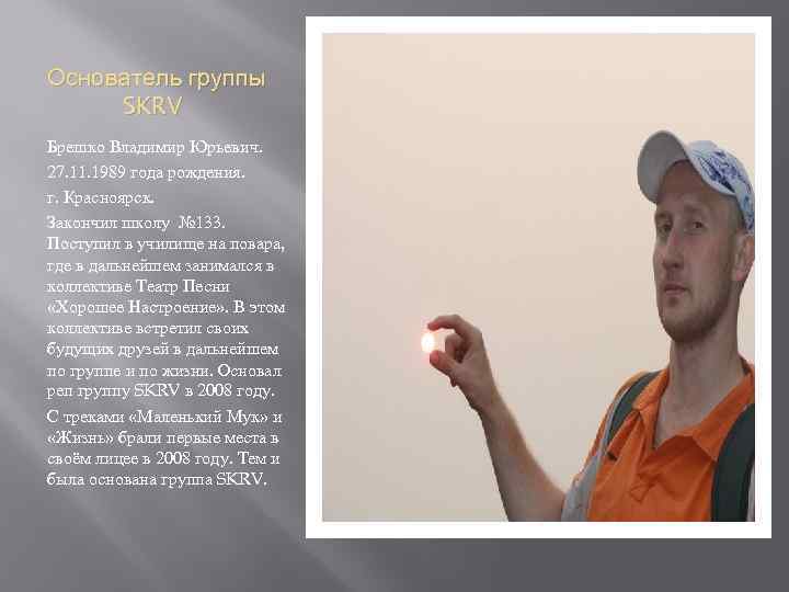 Основатель группы SKRV Брешко Владимир Юрьевич. 27. 11. 1989 года рождения. г. Красноярск. Закончил