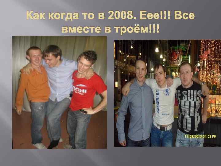 Как когда то в 2008. Еее!!! Все вместе в троём!!! 