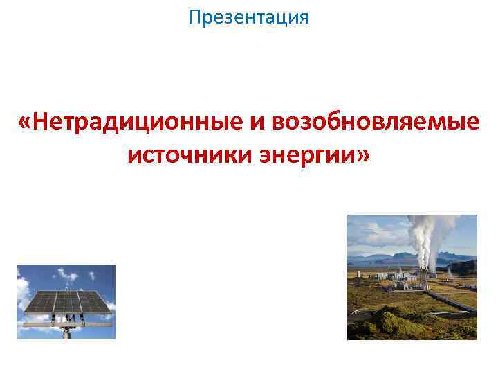 Презентация «Нетрадиционные и возобновляемые источники энергии» 