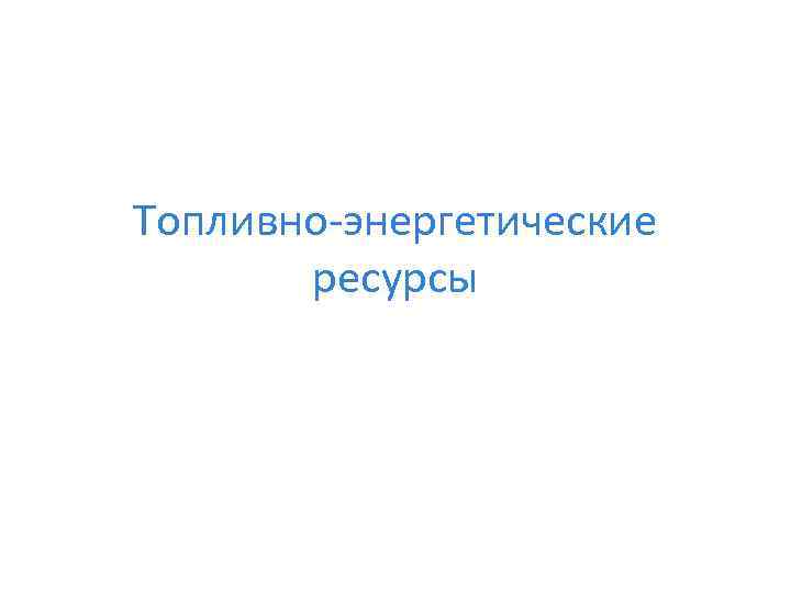 Топливно-энергетические ресурсы 