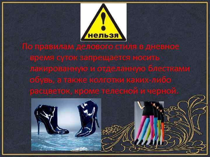 По правилам делового стиля в дневное время суток запрещается носить лакированную и отделанную блестками