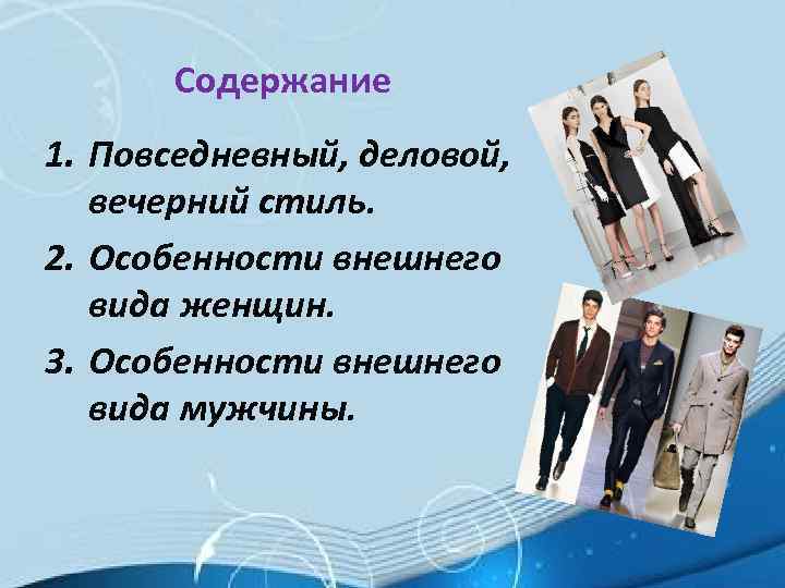 Содержание 1. Повседневный, деловой, вечерний стиль. 2. Особенности внешнего вида женщин. 3. Особенности внешнего