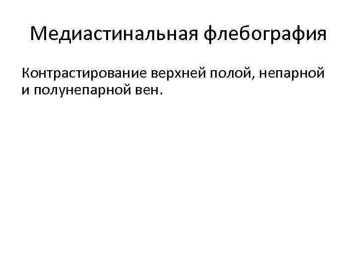Медиастинальная флебография Контрастирование верхней полой, непарной и полунепарной вен. 