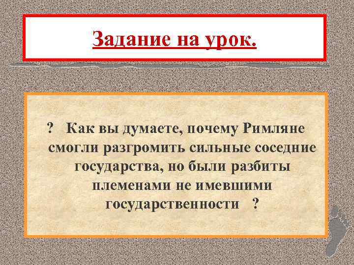 Задание на урок. ? Как вы думаете, почему Римляне смогли разгромить сильные соседние государства,